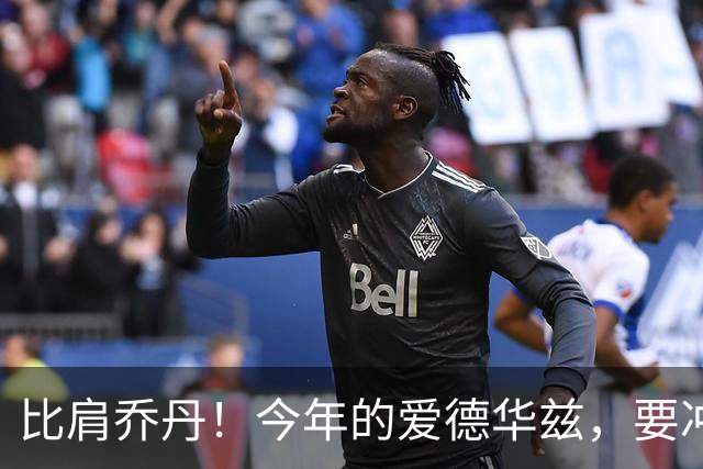比肩乔丹！今年的爱德华兹，要冲一阵？