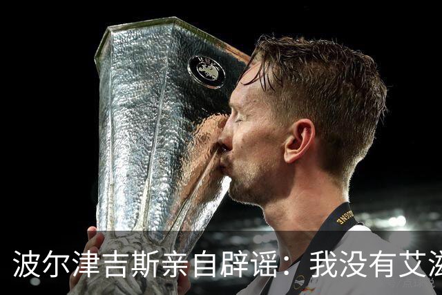 波尔津吉斯亲自辟谣：我没有艾滋，只是健康问题还没查清