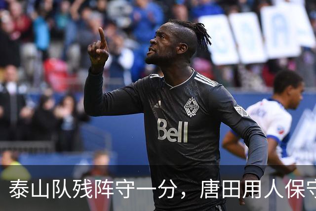 泰山队残阵守一分，唐田用人保守，重庆9轮不胜，张志雄可进国家队