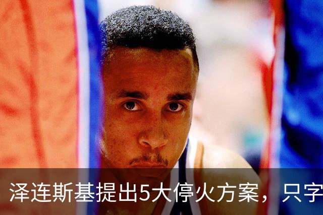 泽连斯基提出5大停火方案，只字不提要回领土，只等俄罗斯点头