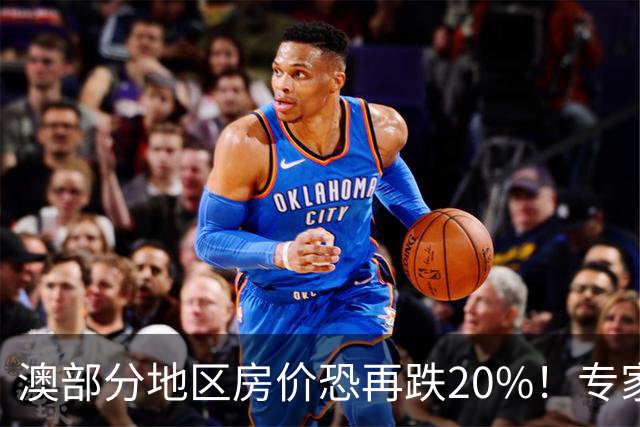 澳部分地区房价恐再跌20%！专家警告：现在抄底可能亏光首付