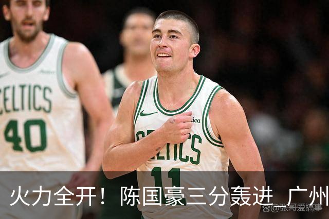 火力全开！陈国豪三分轰进 广州轰出13-0进攻高潮获得两位数领先