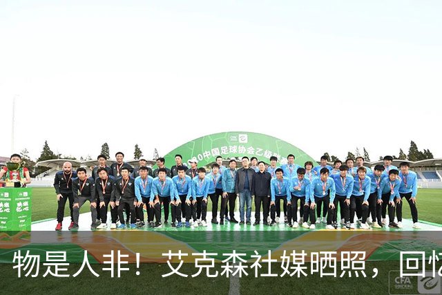 物是人非！艾克森社媒晒照，回忆2013年亚冠决赛攻破首尔球门瞬间