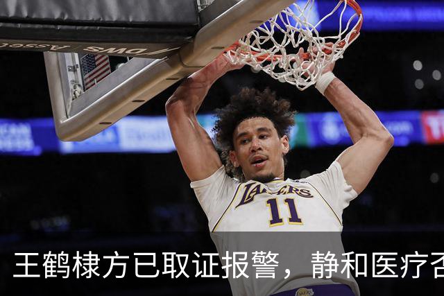 王鹤棣方已取证报警，静和医疗否认王鹤棣曾就诊