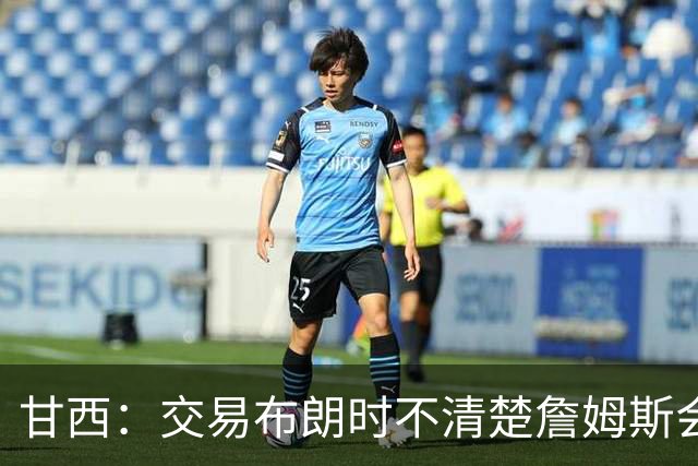 甘西：交易布朗时不清楚詹姆斯会去哪 但我认为我们的胜算更大了