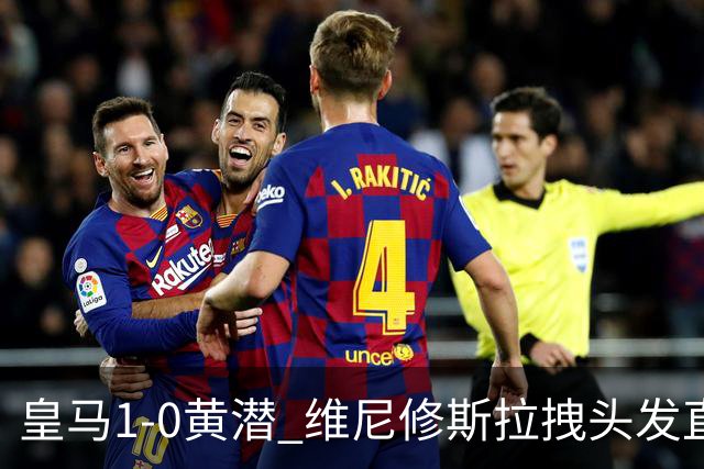 皇马1-0黄潜 维尼修斯拉拽头发直红+进球被吹迪奥曼德处子球