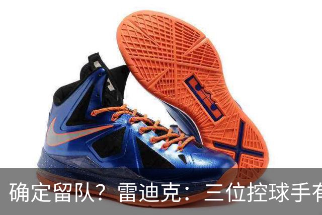 确定留队？雷迪克：三位控球手有人缺阵时 布朗尼&哈迪要做好准备