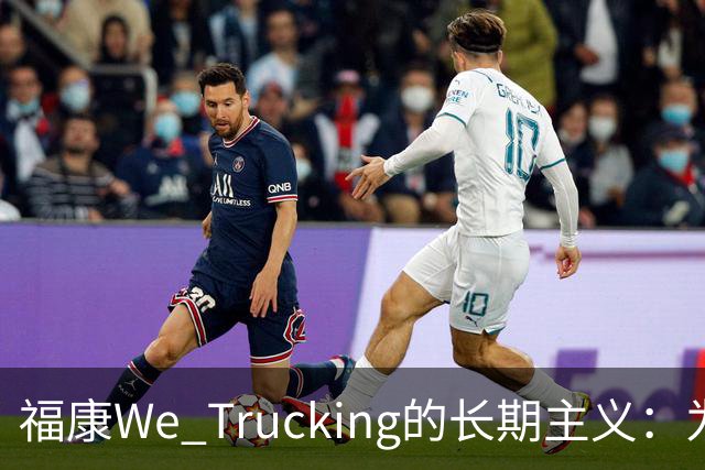 福康We Trucking的长期主义：为家庭拖住温度