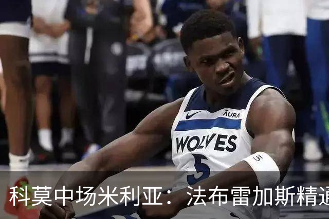 科莫中场米利亚：法布雷加斯精通4种语言；看巴萨很享受