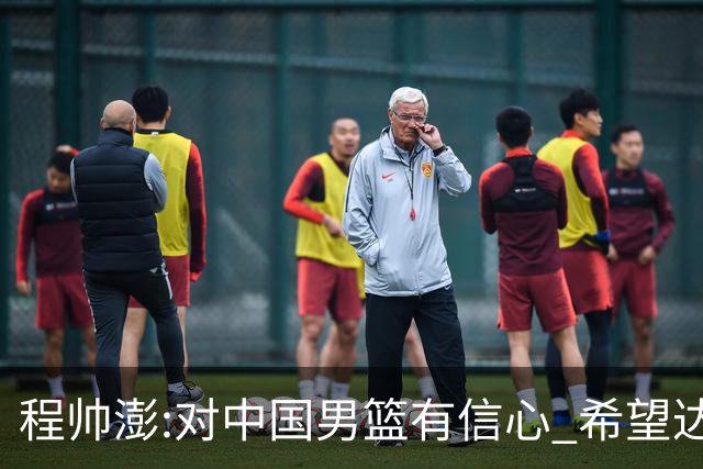 程帅澎:对中国男篮有信心 希望达到想要的目标