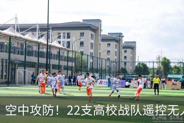 空中攻防！22支高校战队遥控无人机“踢”足球