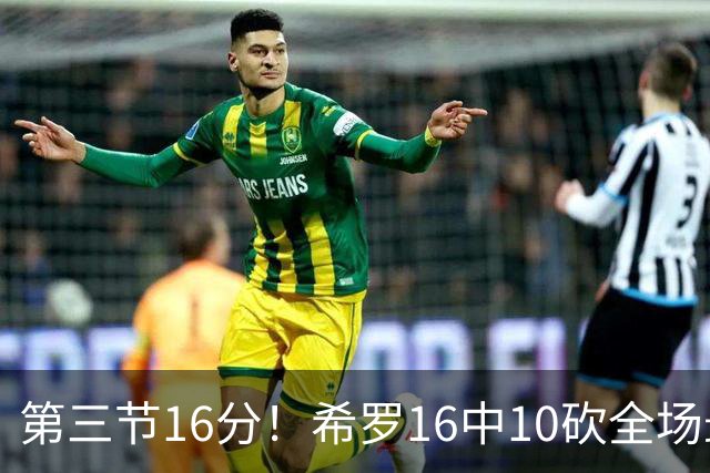 第三节16分！希罗16中10砍全场最高25分 三分7中5