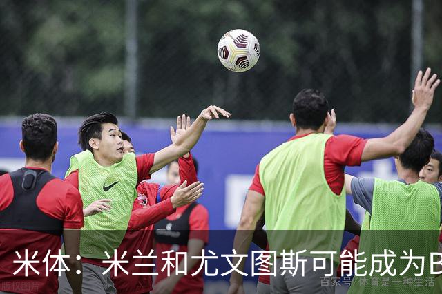 米体：米兰和尤文图斯可能成为B费明年夏天的潜在接洽对象