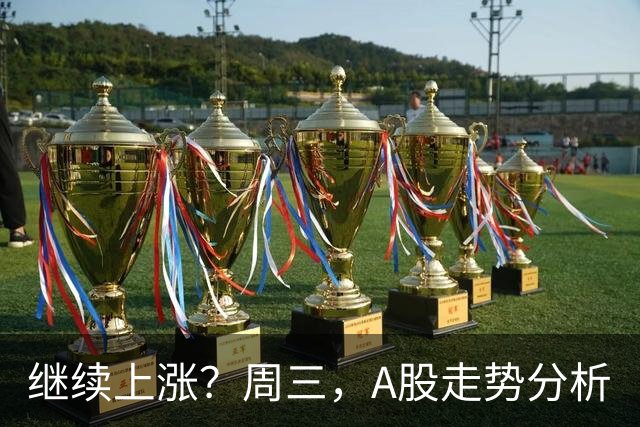 继续上涨？周三，A股走势分析