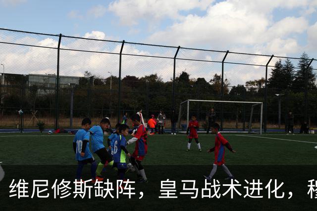 维尼修斯缺阵，皇马战术进化，穆帅用大胜证明球队底蕴