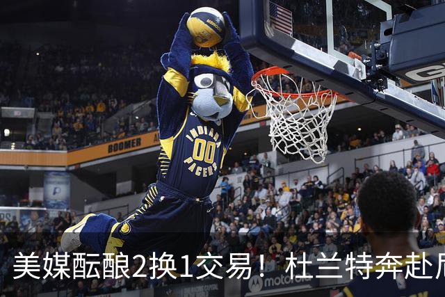 美媒酝酿2换1交易！杜兰特奔赴尼克斯冲冠，真合适吗