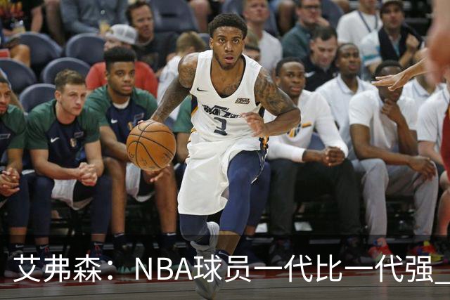 艾弗森：NBA球员一代比一代强 我不喜欢前辈总贬低年轻球员