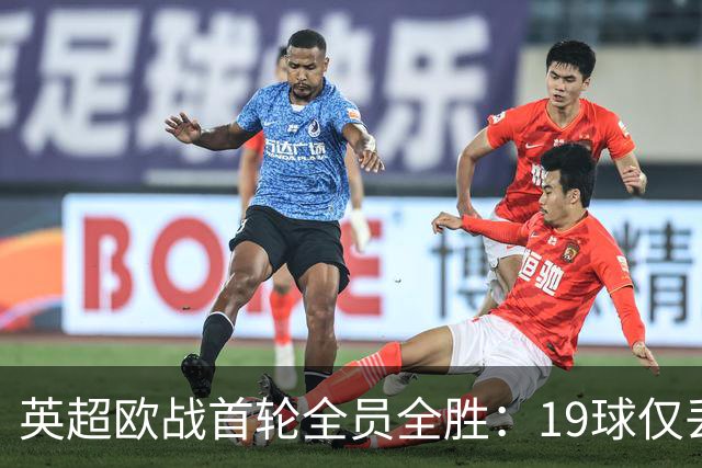 英超欧战首轮全员全胜：19球仅丢4球统治欧洲