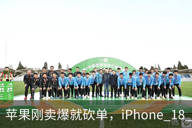 苹果刚卖爆就砍单，iPhone 18 Pro 这波反转给谁看