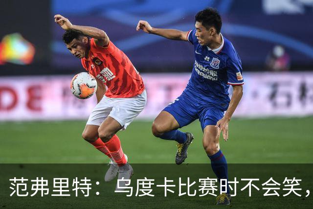 范弗里特：乌度卡比赛时不会笑，其余21小时没个正形