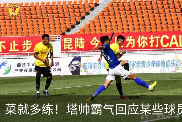 菜就多练！塔帅霸气回应某些球员无法首发：不想听到任何借口