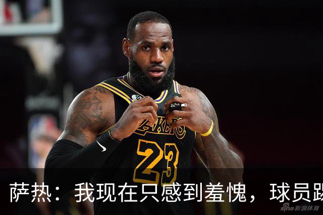 萨热：我现在只感到羞愧，球员踢得这么糟糕是我的错