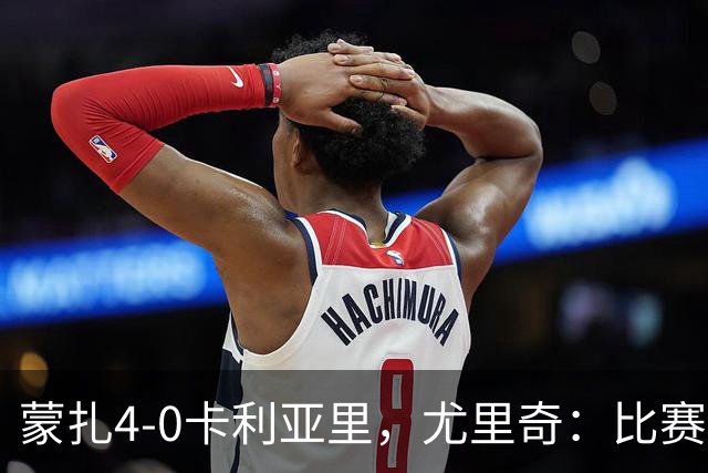 蒙扎4-0卡利亚里，尤里奇：比赛其实很艰难，下半场调整奏效