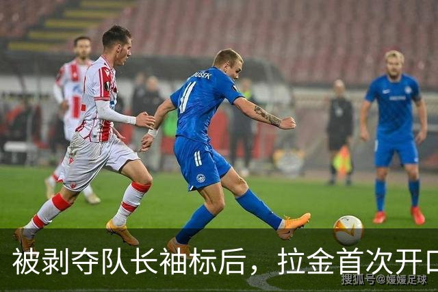 被剥夺队长袖标后，拉金首次开口：我请求交易，不后悔