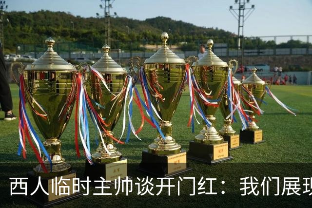 西人临时主帅谈开门红：我们展现了最佳状态，关键在于自信