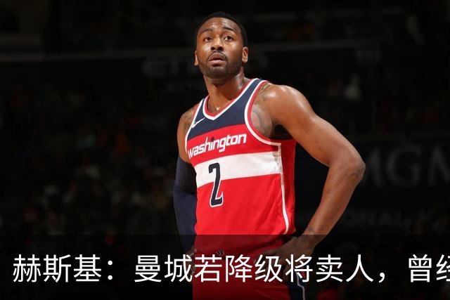 赫斯基：曼城若降级将卖人，曾经蓝狐降级就卖光阵容