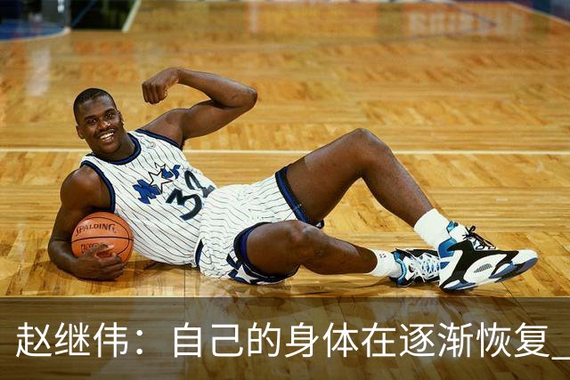 赵继伟：自己的身体在逐渐恢复 希望年轻队员更快适应CBA的强度