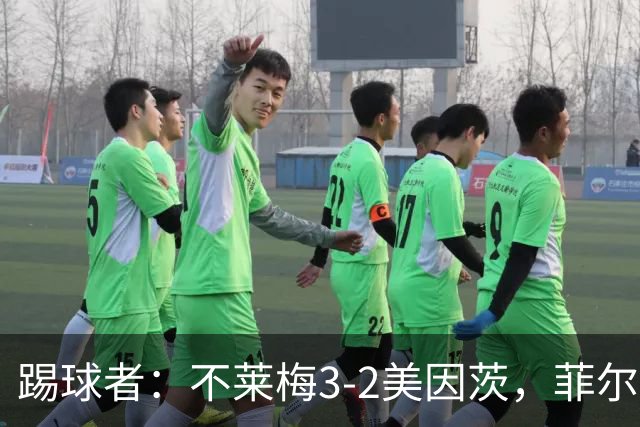 踢球者：不莱梅3-2美因茨，菲尔克鲁格赛后与阿米里起口角
