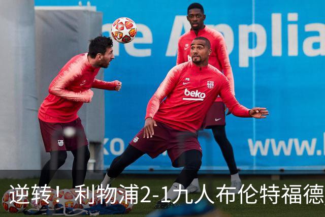 逆转！利物浦2-1九人布伦特福德 伊萨克破门 巴尔科拉两失单刀