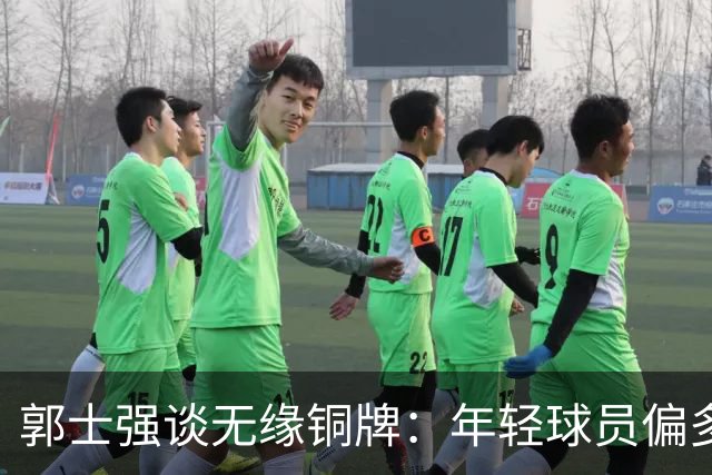 郭士强谈无缘铜牌：年轻球员偏多是输球主因，打大赛承压能力太差