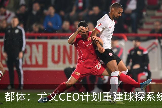 都体：尤文CEO计划重建球探系统，准备挖角萨索洛的球探负责人