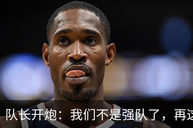 队长开炮：我们不是强队了，再这样下去赛季会很难熬