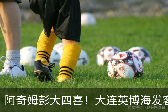 阿奇姆彭大四喜！大连英博海发客场4:0青岛西海岸