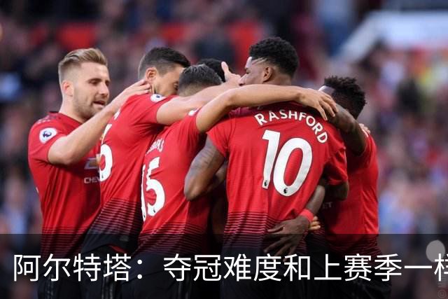阿尔特塔：夺冠难度和上赛季一样，卫冕算不上压力，而是内心意志
