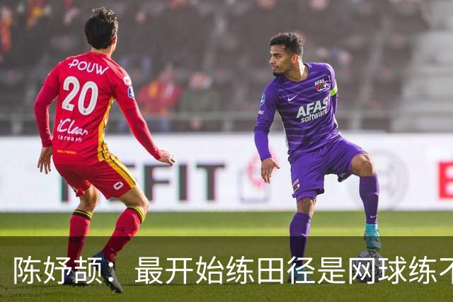 陈妤颉：最开始练田径是网球练不动；回去补好课，考个喜欢的大学