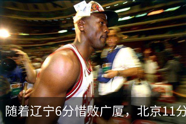 随着辽宁6分惜败广厦，北京11分战胜山东，广州加时1分绝杀北控，排名再次更新：上海第3辽宁第4，广东男篮第15