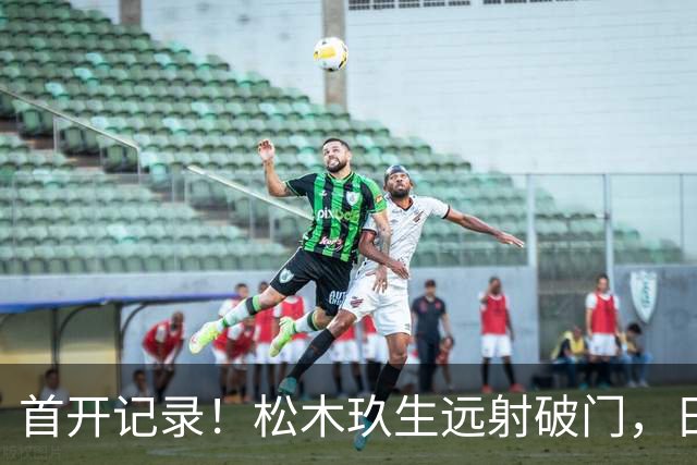 首开记录！松木玖生远射破门，日本1-0乌拉圭
