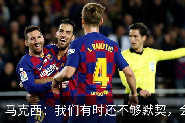 马克西：我们有时还不够默契，会犹豫该怎么做
