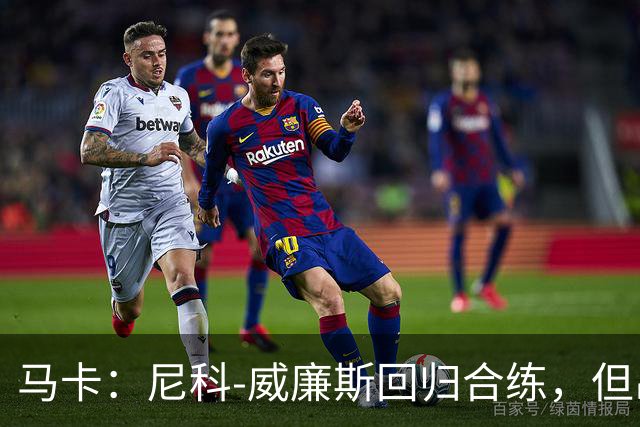 马卡：尼科-威廉斯回归合练，但出战莱万特仍存疑