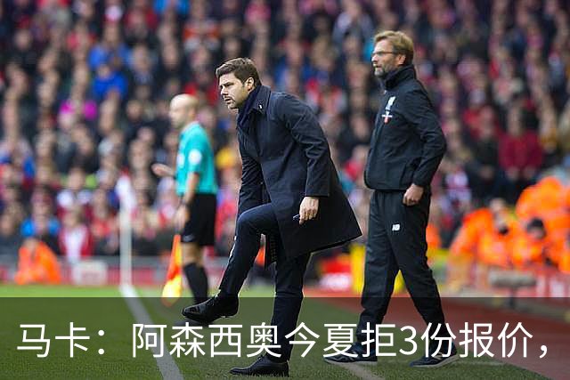马卡：阿森西奥今夏拒3份报价，其中两份来自切尔西和利物浦