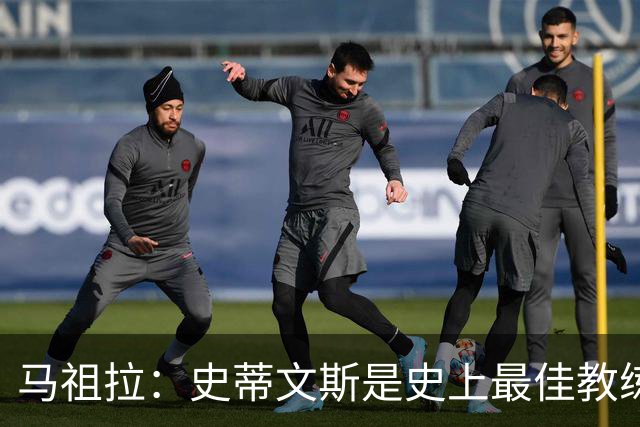 马祖拉：史蒂文斯是史上最佳教练之一 跟他工作3年就像读了个硕士