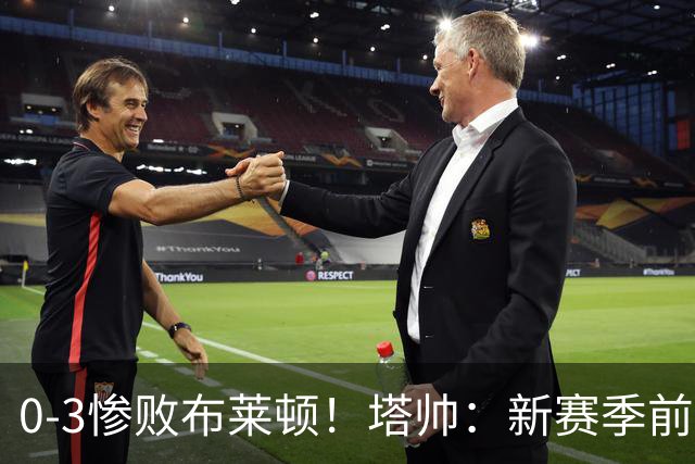 0-3惨败布莱顿！塔帅：新赛季前几周我们很出色，但今天非常糟糕