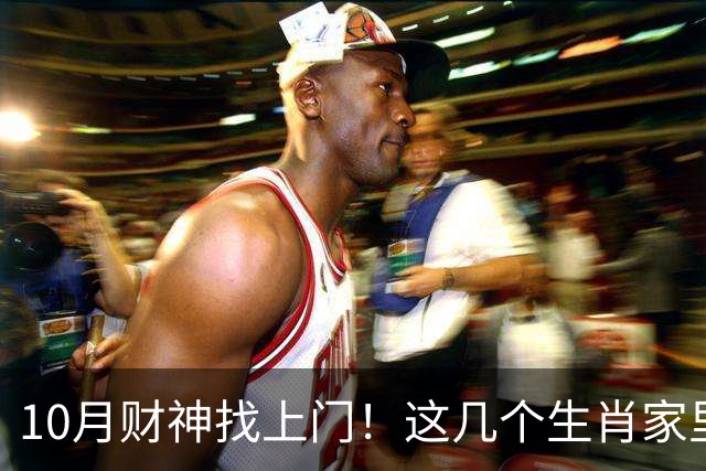 10月财神找上门！这几个生肖家里要翻红，家人朋友都跟着沾光
