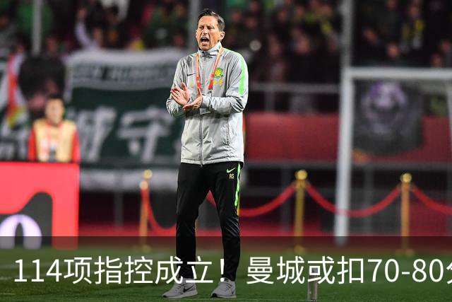 114项指控成立！曼城或扣70-80分丢3冠，豪门面临降级危机