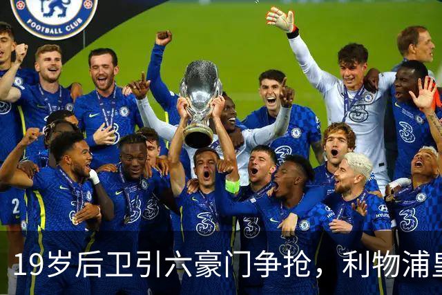 19岁后卫引六豪门争抢，利物浦皇马切尔西都在列