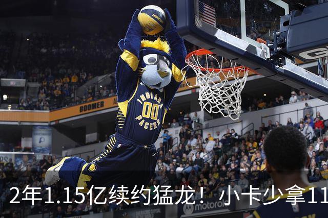 2年1.15亿续约猛龙！小卡少拿1100万+放弃745万，这次态度真变了